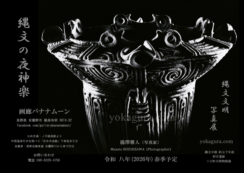 次回 写真展「縄文の夜神楽」令和８年春季 信州安曇野 画廊バナナムーン 縄文写真芸術 縄文画像の精髄 斬新で鮮烈な縄文写真 太古のイブキを今！この激動の時代を生き抜く為に や太古縄文の雄渾なイブキを　ゆったりと誤堪能下さい！